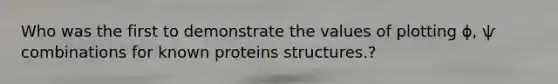 Who was the first to demonstrate the values of plotting ɸ, ѱ combinations for known proteins structures.?