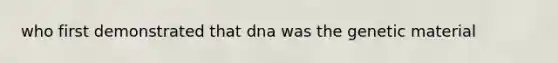 who first demonstrated that dna was the genetic material