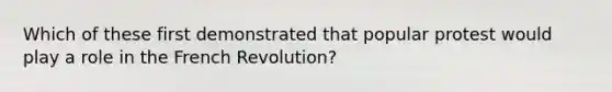 Which of these first demonstrated that popular protest would play a role in the French Revolution?