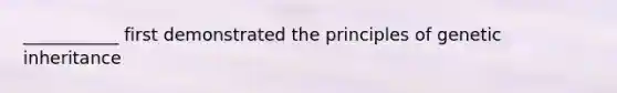 ___________ first demonstrated the principles of genetic inheritance