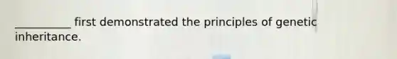 __________ first demonstrated the principles of genetic inheritance.