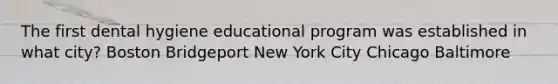 The first dental hygiene educational program was established in what city? Boston Bridgeport New York City Chicago Baltimore