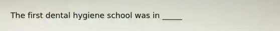 The first dental hygiene school was in _____