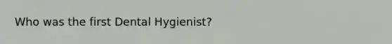 Who was the first Dental Hygienist?