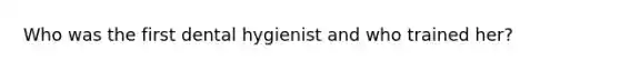 Who was the first dental hygienist and who trained her?