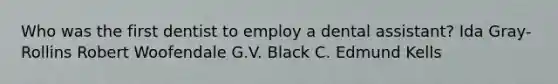 Who was the first dentist to employ a dental assistant? Ida Gray-Rollins Robert Woofendale G.V. Black C. Edmund Kells