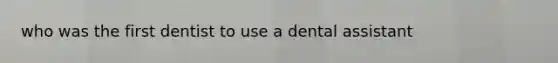 who was the first dentist to use a dental assistant