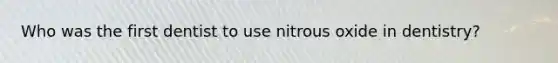 Who was the first dentist to use nitrous oxide in dentistry?