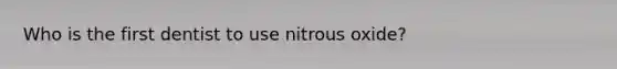 Who is the first dentist to use nitrous oxide?