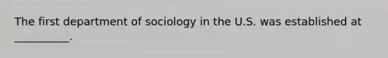 The first department of sociology in the U.S. was established at __________.