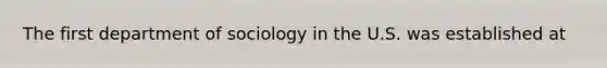 The first department of sociology in the U.S. was established at