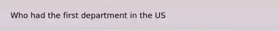 Who had the first department in the US