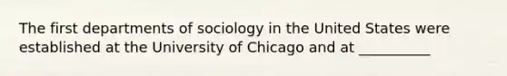 The first departments of sociology in the United States were established at the University of Chicago and at __________