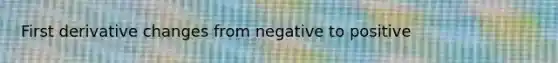 First derivative changes from negative to positive