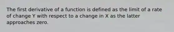 The first derivative of a function is defined as the limit of a rate of change Y with respect to a change in X as the latter approaches zero.