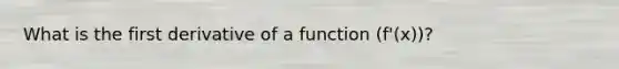 What is the first derivative of a function (f'(x))?