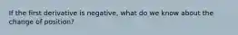 If the first derivative is negative, what do we know about the change of position?