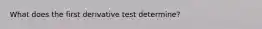 What does the first derivative test determine?