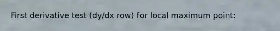 First derivative test (dy/dx row) for local maximum point: