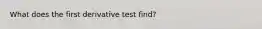 What does the first derivative test find?