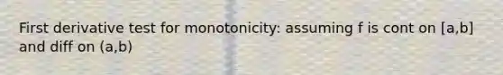 First derivative test for monotonicity: assuming f is cont on [a,b] and diff on (a,b)