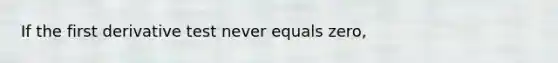 If the first derivative test never equals zero,