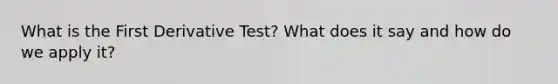 What is the First Derivative Test? What does it say and how do we apply it?