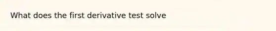 What does the first derivative test solve