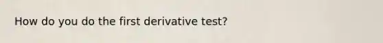 How do you do the first derivative test?