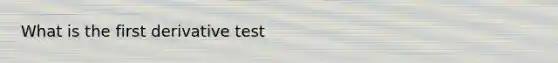 What is the first derivative test