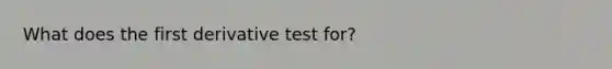 What does the first derivative test for?