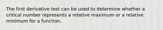 The first derivative test can be used to determine whether a critical number represents a relative maximum or a relative minimum for a function.