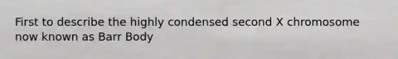 First to describe the highly condensed second X chromosome now known as Barr Body