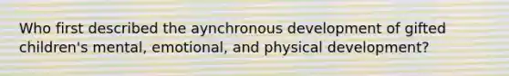 Who first described the aynchronous development of gifted children's mental, emotional, and physical development?