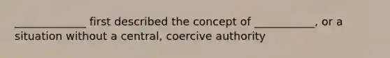 _____________ first described the concept of ___________, or a situation without a central, coercive authority