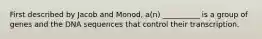 First described by Jacob and Monod, a(n) __________ is a group of genes and the DNA sequences that control their transcription.