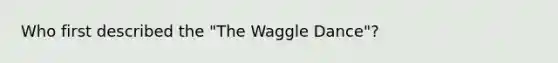 Who first described the "The Waggle Dance"?