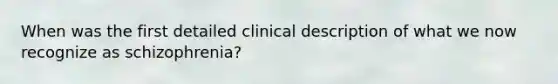 When was the first detailed clinical description of what we now recognize as schizophrenia?