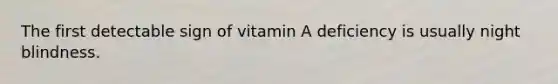 The first detectable sign of vitamin A deficiency is usually night blindness.