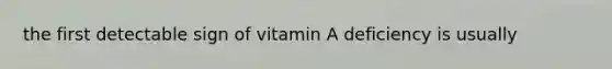 the first detectable sign of vitamin A deficiency is usually