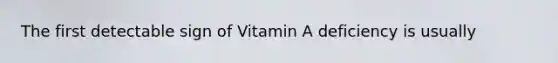 The first detectable sign of Vitamin A deficiency is usually