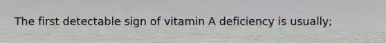 The first detectable sign of vitamin A deficiency is usually;