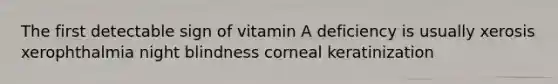 The first detectable sign of vitamin A deficiency is usually xerosis xerophthalmia night blindness corneal keratinization