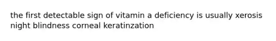 the first detectable sign of vitamin a deficiency is usually xerosis night blindness corneal keratinzation