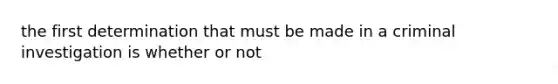 the first determination that must be made in a criminal investigation is whether or not