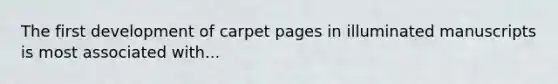 The first development of carpet pages in illuminated manuscripts is most associated with...