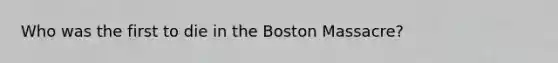 Who was the first to die in the Boston Massacre?