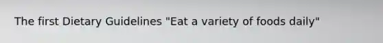 The first Dietary Guidelines "Eat a variety of foods daily"