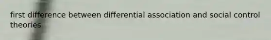 first difference between differential association and social control theories