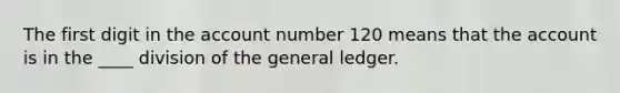 The first digit in the account number 120 means that the account is in the ____ division of the general ledger.